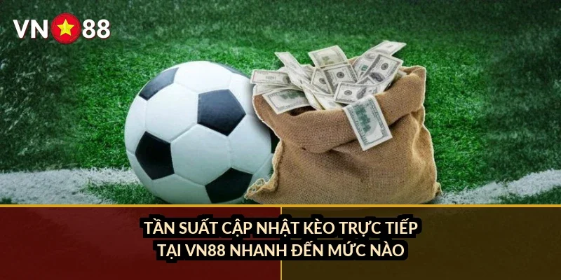 Cá cược Asian Cup VN88: Kèo nhà cái, đội mạnh và cách đọc kèo châu Á 1 Tần suất cập nhật kèo trực tiếp tại VN88 nhanh đến mức nào?