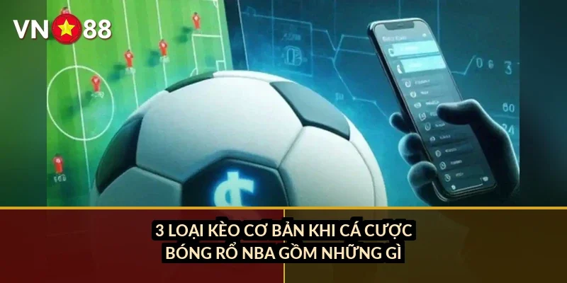 Cá cược bóng rổ NBA VN88: kèo nào đang ăn tiền nhất mùa giải 2026? 2 3 loại kèo cơ bản khi cá cược bóng rổ NBA gồm những gì?