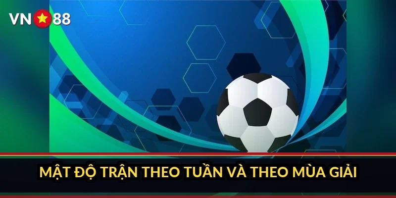 Cá cược bóng đá đỉnh cao VN88: bên trong sảnh kèo bóng đá 1 Mật độ trận theo tuần và theo mùa giải