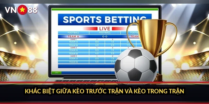 Cá cược World Cup 2026 VN88: sảnh giải đội tuyển có gì 4 Khác biệt giữa kèo trước trận và kèo trong trận