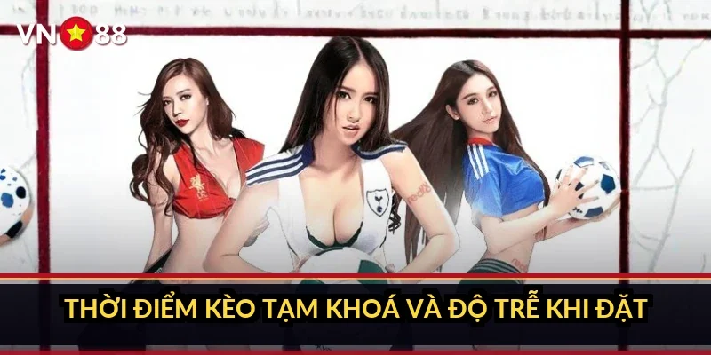 Cá cược Champions League VN88 và sảnh kèo cúp châu Âu 4 Thời điểm kèo tạm khoá và độ trễ khi đặt