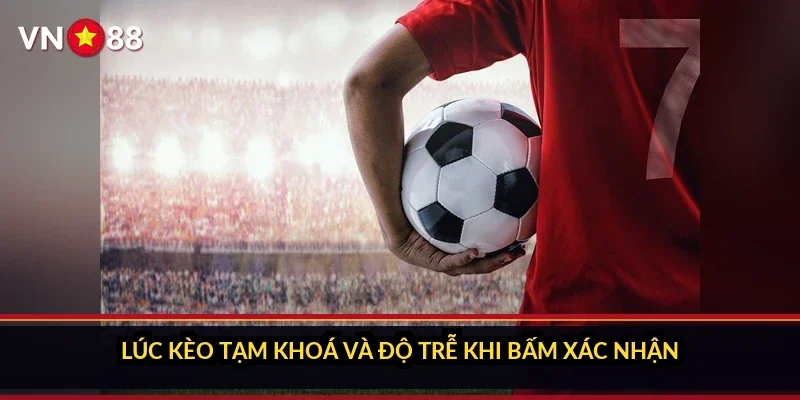 Cá cược La Liga Tây Ban Nha VN88 và sảnh kèo 380 trận mỗi mùa 4 Lúc kèo tạm khoá và độ trễ khi bấm xác nhận